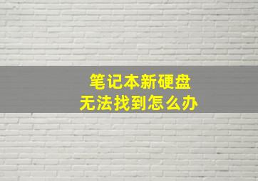 笔记本新硬盘无法找到怎么办