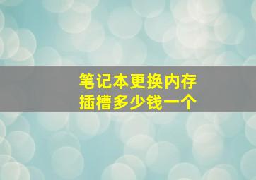 笔记本更换内存插槽多少钱一个