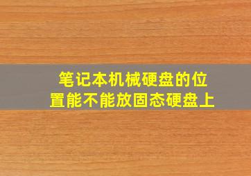 笔记本机械硬盘的位置能不能放固态硬盘上