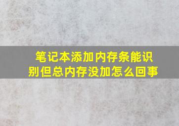 笔记本添加内存条能识别但总内存没加怎么回事