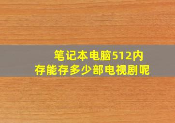 笔记本电脑512内存能存多少部电视剧呢