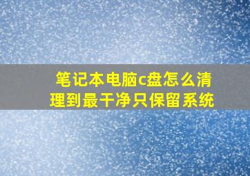 笔记本电脑c盘怎么清理到最干净只保留系统