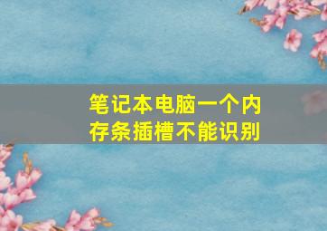 笔记本电脑一个内存条插槽不能识别