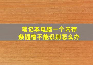 笔记本电脑一个内存条插槽不能识别怎么办