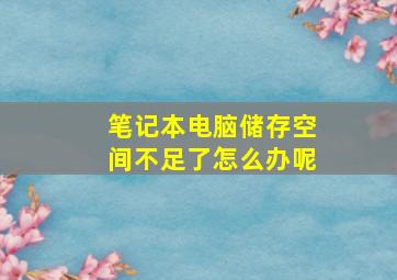 笔记本电脑储存空间不足了怎么办呢