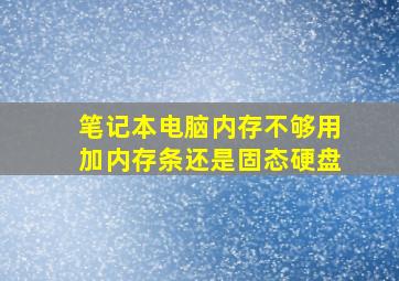 笔记本电脑内存不够用加内存条还是固态硬盘