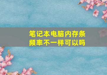 笔记本电脑内存条频率不一样可以吗