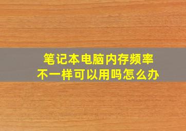 笔记本电脑内存频率不一样可以用吗怎么办