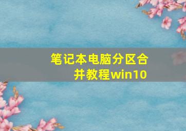 笔记本电脑分区合并教程win10