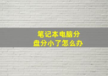 笔记本电脑分盘分小了怎么办