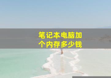 笔记本电脑加个内存多少钱