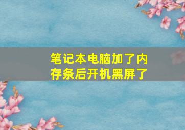 笔记本电脑加了内存条后开机黑屏了