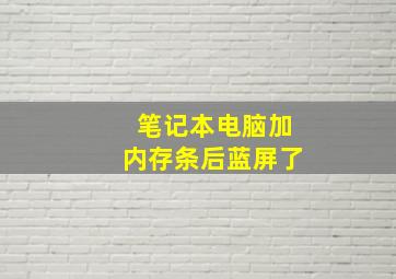 笔记本电脑加内存条后蓝屏了