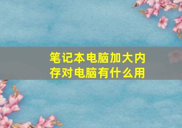 笔记本电脑加大内存对电脑有什么用