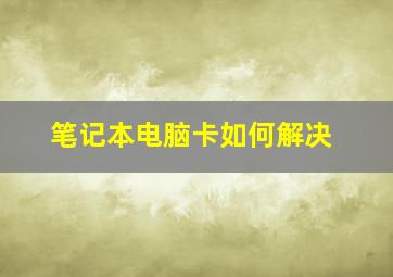 笔记本电脑卡如何解决