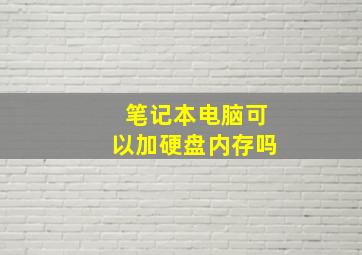 笔记本电脑可以加硬盘内存吗