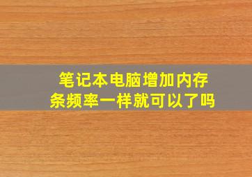 笔记本电脑增加内存条频率一样就可以了吗