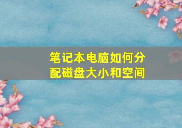 笔记本电脑如何分配磁盘大小和空间