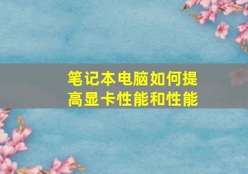 笔记本电脑如何提高显卡性能和性能