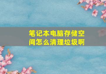 笔记本电脑存储空间怎么清理垃圾啊