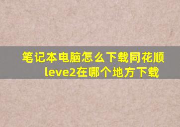 笔记本电脑怎么下载同花顺leve2在哪个地方下载