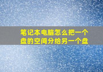 笔记本电脑怎么把一个盘的空间分给另一个盘