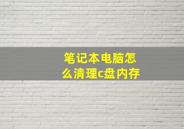 笔记本电脑怎么清理c盘内存