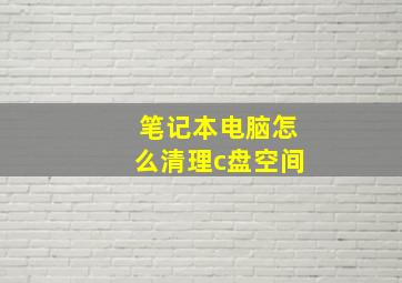 笔记本电脑怎么清理c盘空间