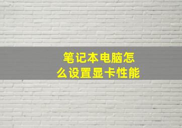 笔记本电脑怎么设置显卡性能