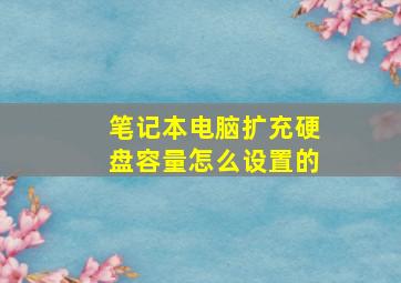 笔记本电脑扩充硬盘容量怎么设置的