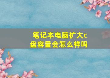 笔记本电脑扩大c盘容量会怎么样吗