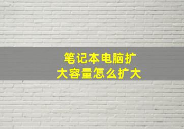 笔记本电脑扩大容量怎么扩大