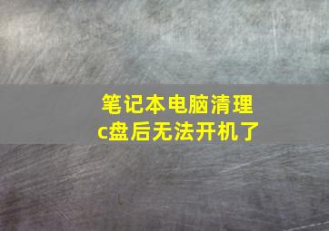 笔记本电脑清理c盘后无法开机了