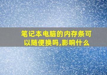 笔记本电脑的内存条可以随便换吗,影响什么