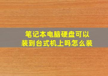 笔记本电脑硬盘可以装到台式机上吗怎么装