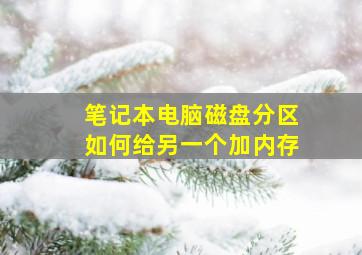 笔记本电脑磁盘分区如何给另一个加内存