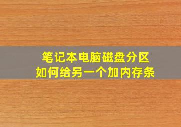 笔记本电脑磁盘分区如何给另一个加内存条