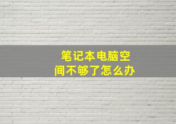 笔记本电脑空间不够了怎么办