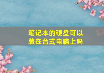 笔记本的硬盘可以装在台式电脑上吗