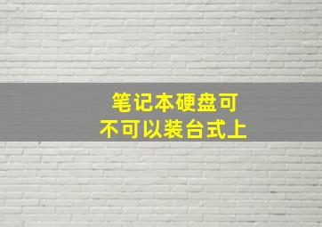 笔记本硬盘可不可以装台式上