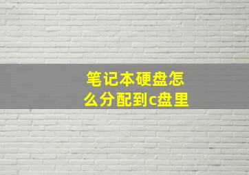 笔记本硬盘怎么分配到c盘里