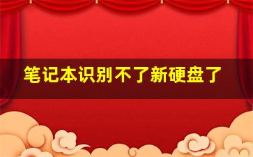 笔记本识别不了新硬盘了