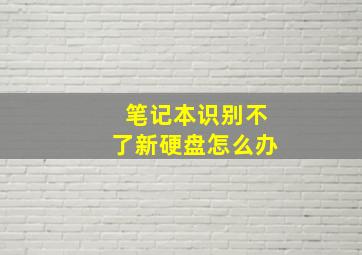 笔记本识别不了新硬盘怎么办