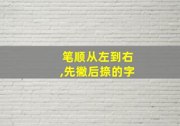 笔顺从左到右,先撇后捺的字