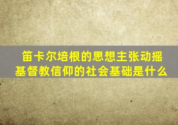 笛卡尔培根的思想主张动摇基督教信仰的社会基础是什么