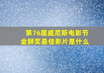 第76届威尼斯电影节金狮奖最佳影片是什么