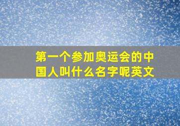 第一个参加奥运会的中国人叫什么名字呢英文