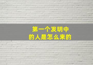 第一个发明中的人是怎么来的