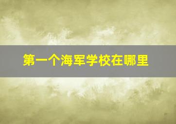 第一个海军学校在哪里