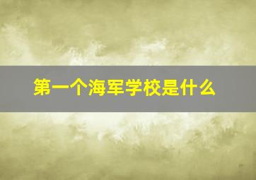 第一个海军学校是什么